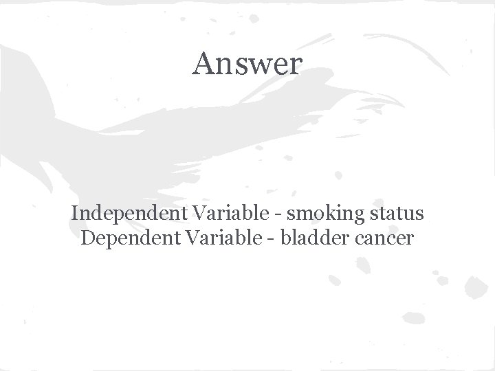 Answer Independent Variable - smoking status Dependent Variable - bladder cancer 
