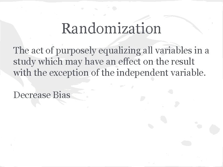 Randomization The act of purposely equalizing all variables in a study which may have