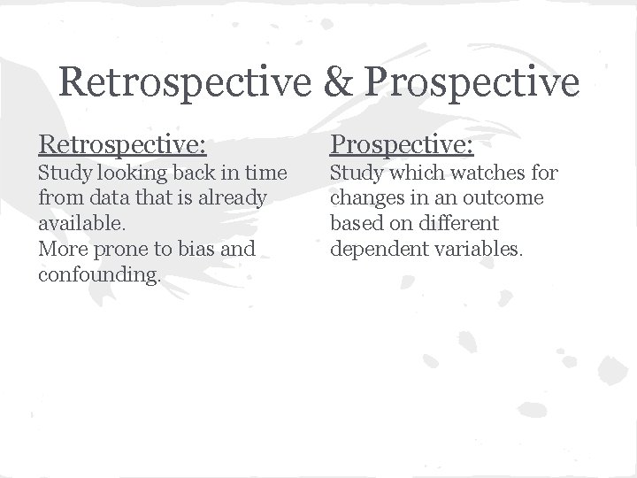 Retrospective & Prospective Retrospective: Prospective: Study looking back in time from data that is