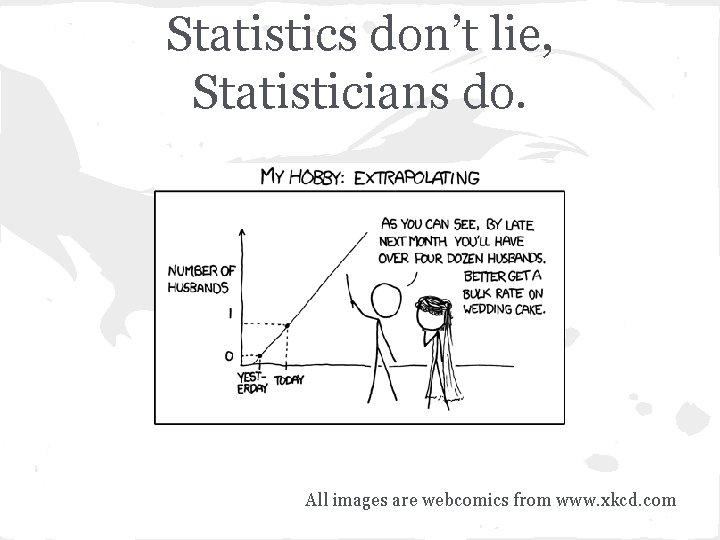 Statistics don’t lie, Statisticians do. All images are webcomics from www. xkcd. com 