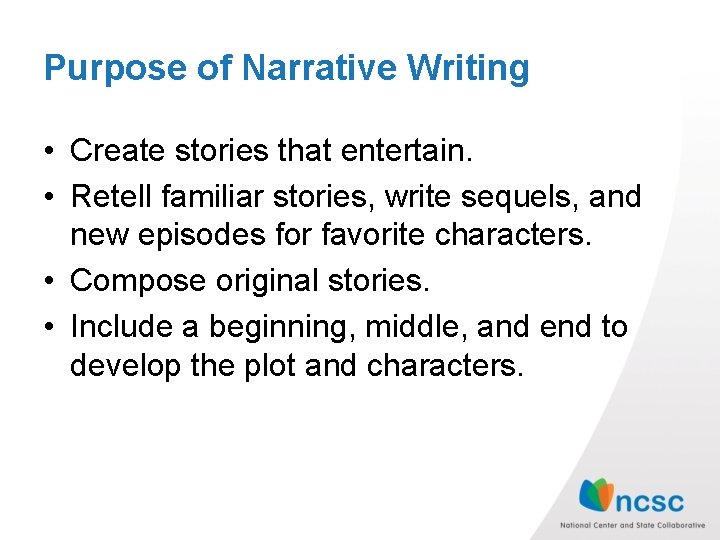 Purpose of Narrative Writing • Create stories that entertain. • Retell familiar stories, write