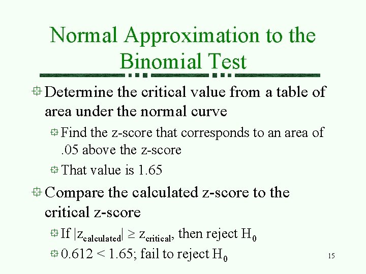 Normal Approximation to the Binomial Test Determine the critical value from a table of Normal Approximation to the Binomial Test Determine the critical value from a table of