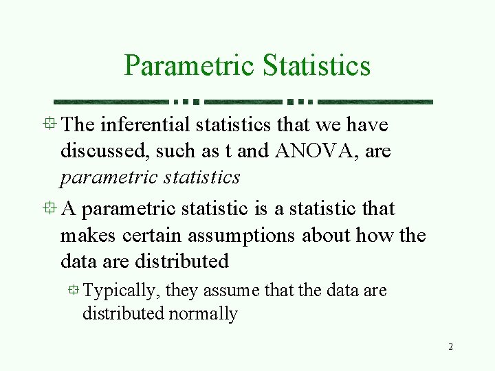 Parametric Statistics The inferential statistics that we have discussed, such as t and ANOVA, Parametric Statistics The inferential statistics that we have discussed, such as t and ANOVA,