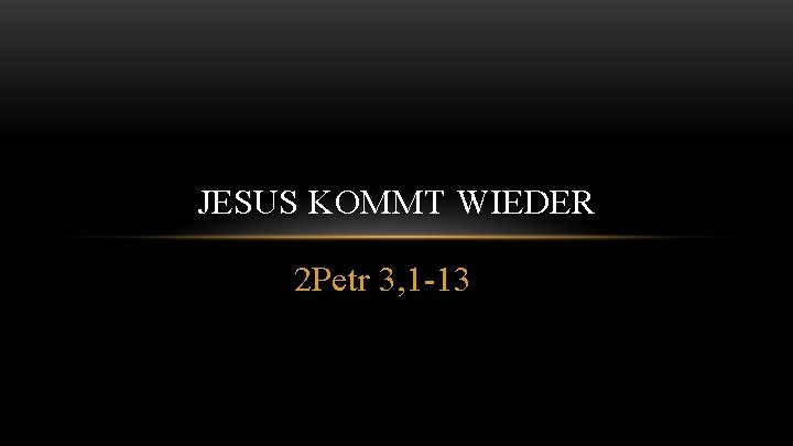 JESUS KOMMT WIEDER 2 Petr 3, 1 -13 