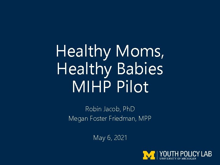 Healthy Moms, Healthy Babies MIHP Pilot Robin Jacob, Ph. D Megan Foster Friedman, MPP
