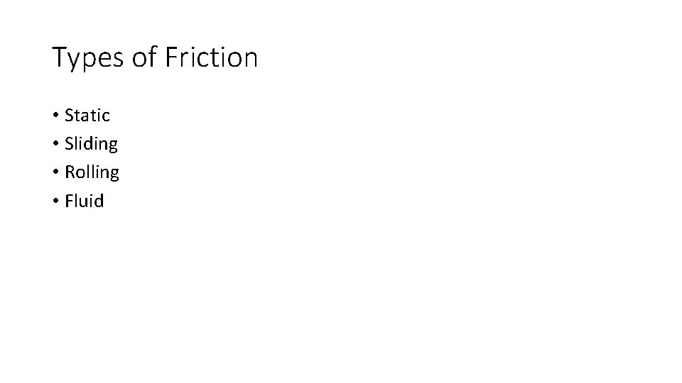 Types of Friction • Static • Sliding • Rolling • Fluid 