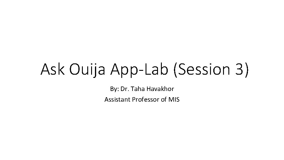 Ask Ouija App-Lab (Session 3) By: Dr. Taha Havakhor Assistant Professor of MIS 