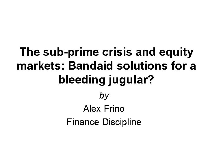 The sub-prime crisis and equity markets: Bandaid solutions for a bleeding jugular? by Alex