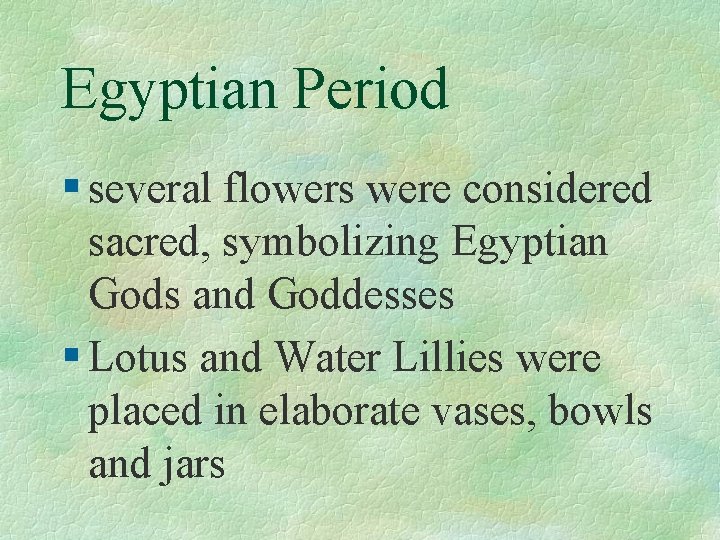 Egyptian Period § several flowers were considered sacred, symbolizing Egyptian Gods and Goddesses §