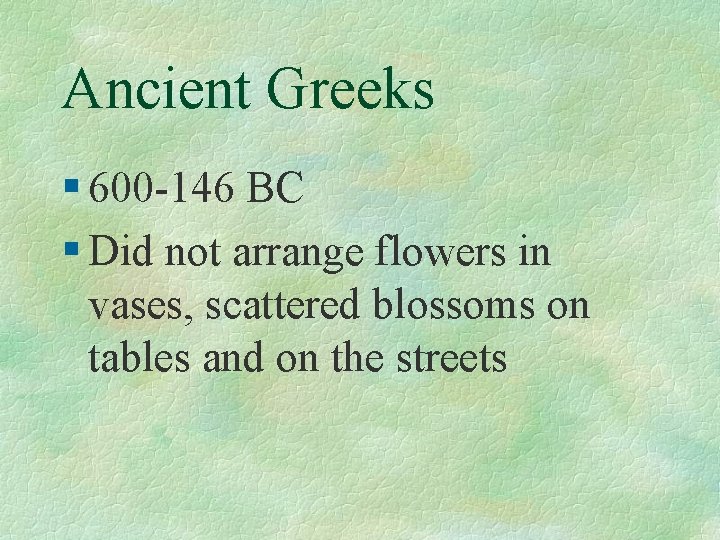 Ancient Greeks § 600 -146 BC § Did not arrange flowers in vases, scattered