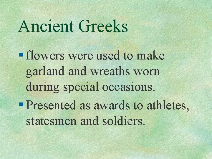 Ancient Greeks § flowers were used to make garland wreaths worn during special occasions.
