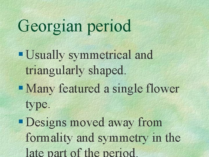 Georgian period § Usually symmetrical and triangularly shaped. § Many featured a single flower