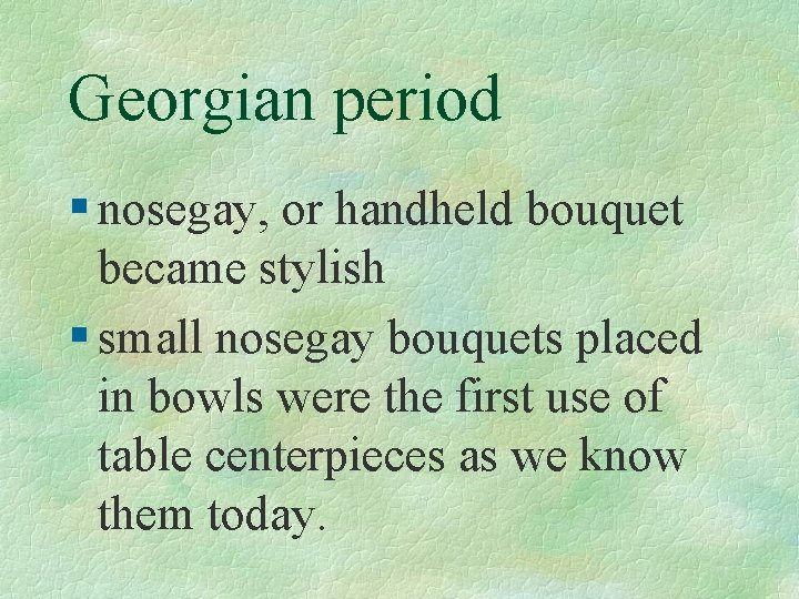 Georgian period § nosegay, or handheld bouquet became stylish § small nosegay bouquets placed