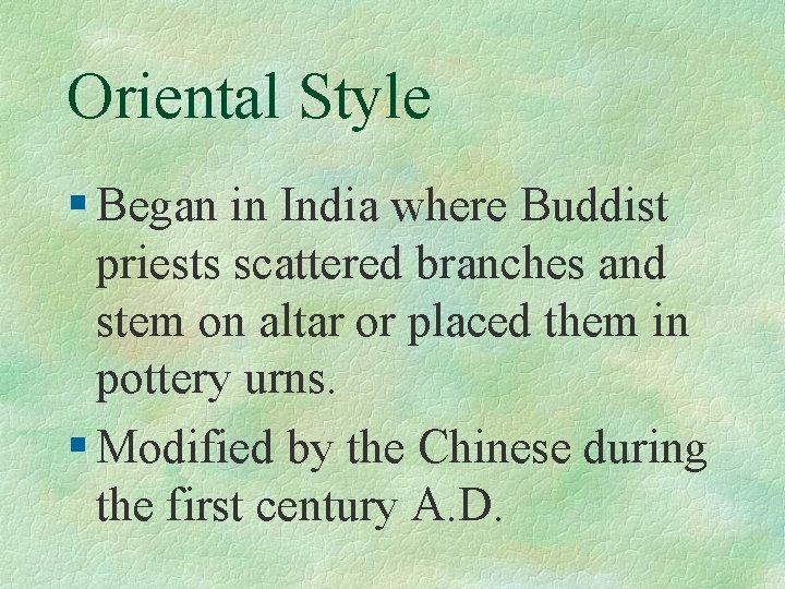 Oriental Style § Began in India where Buddist priests scattered branches and stem on