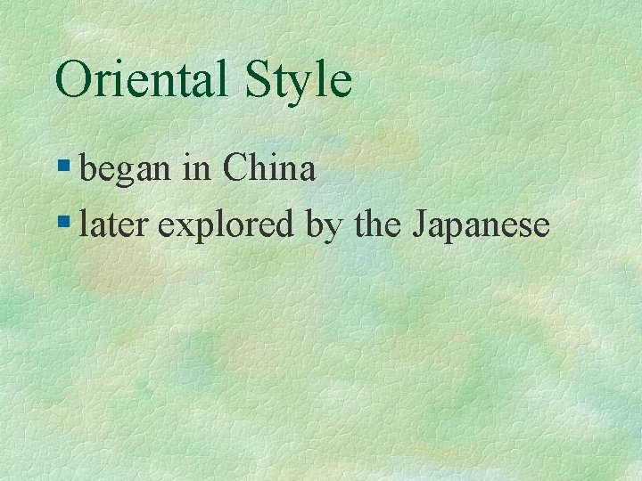 Oriental Style § began in China § later explored by the Japanese 