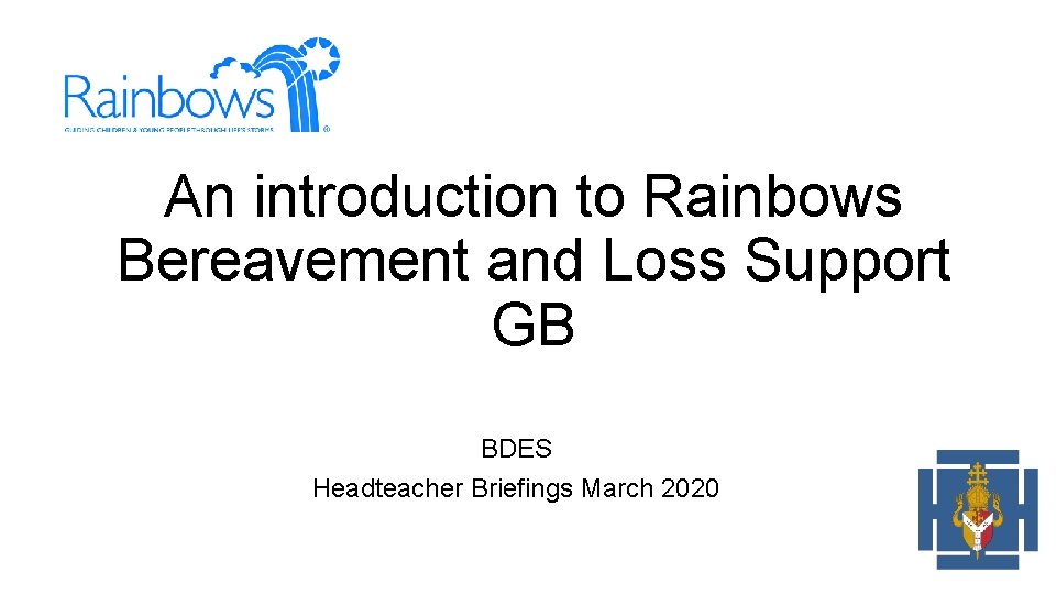 An introduction to Rainbows Bereavement and Loss Support GB BDES Headteacher Briefings March 2020