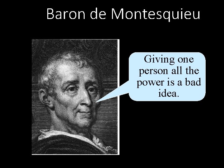 Baron de Montesquieu Giving one person all the power is a bad idea. 