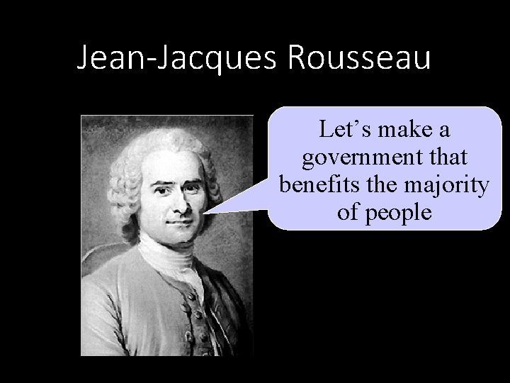 Jean-Jacques Rousseau Let’s make a government that benefits the majority of people 