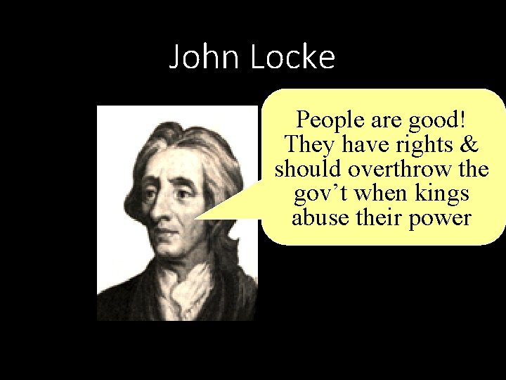 John Locke People are good! They have rights & should overthrow the gov’t when