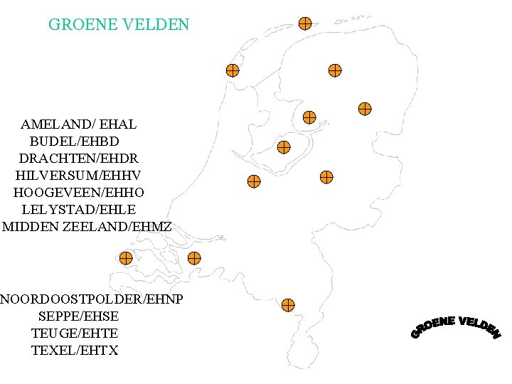 GROENE VELDEN AMELAND/ EHAL BUDEL/EHBD DRACHTEN/EHDR HILVERSUM/EHHV HOOGEVEEN/EHHO LELYSTAD/EHLE MIDDEN ZEELAND/EHMZ NOORDOOSTPOLDER/EHNP SEPPE/EHSE TEUGE/EHTE GROENE VELDEN AMELAND/ EHAL BUDEL/EHBD DRACHTEN/EHDR HILVERSUM/EHHV HOOGEVEEN/EHHO LELYSTAD/EHLE MIDDEN ZEELAND/EHMZ NOORDOOSTPOLDER/EHNP SEPPE/EHSE TEUGE/EHTE