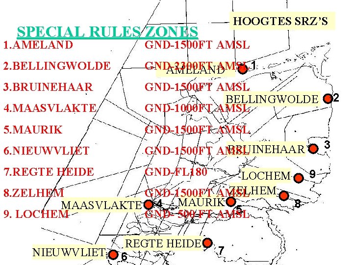 HOOGTES SRZ’S SPECIAL RULES ZONES 1. AMELAND GND-1500 FT AMSL 2. BELLINGWOLDE 4. MAASVLAKTE HOOGTES SRZ’S SPECIAL RULES ZONES 1. AMELAND GND-1500 FT AMSL 2. BELLINGWOLDE 4. MAASVLAKTE