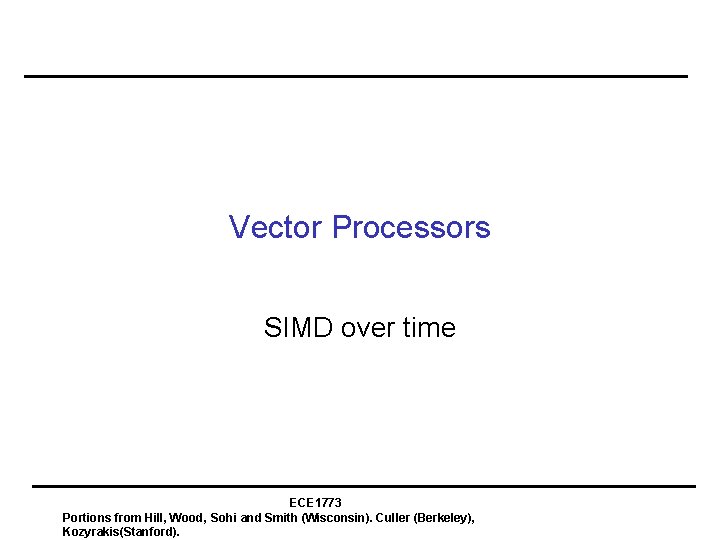 Vector Processors SIMD over time ECE 1773 Portions from Hill, Wood, Sohi and Smith