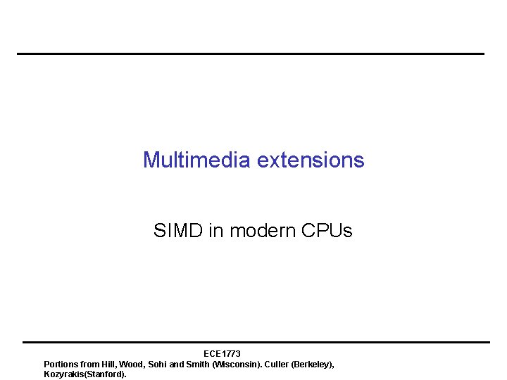 Multimedia extensions SIMD in modern CPUs ECE 1773 Portions from Hill, Wood, Sohi and