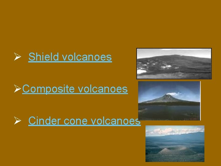 Ø Shield volcanoes ØComposite volcanoes Ø Cinder cone volcanoes 