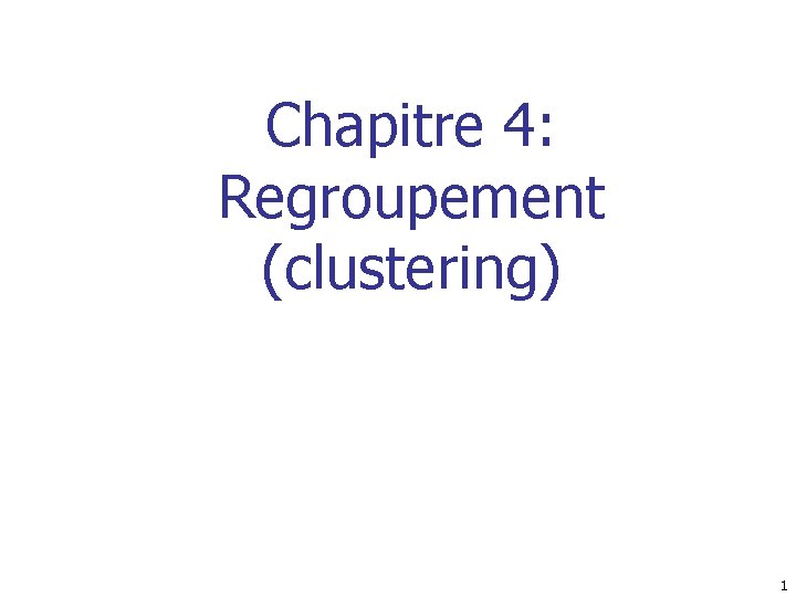 Chapitre 4: Regroupement (clustering) 1 