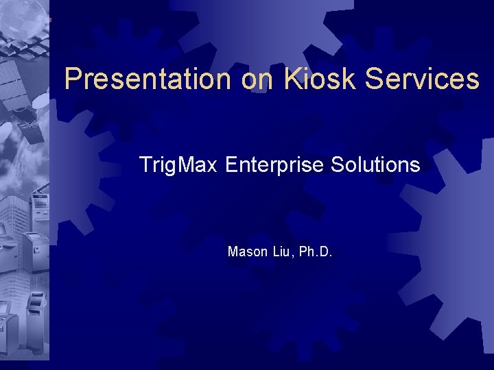 Presentation on Kiosk Services Trig. Max Enterprise Solutions Mason Liu, Ph. D. 