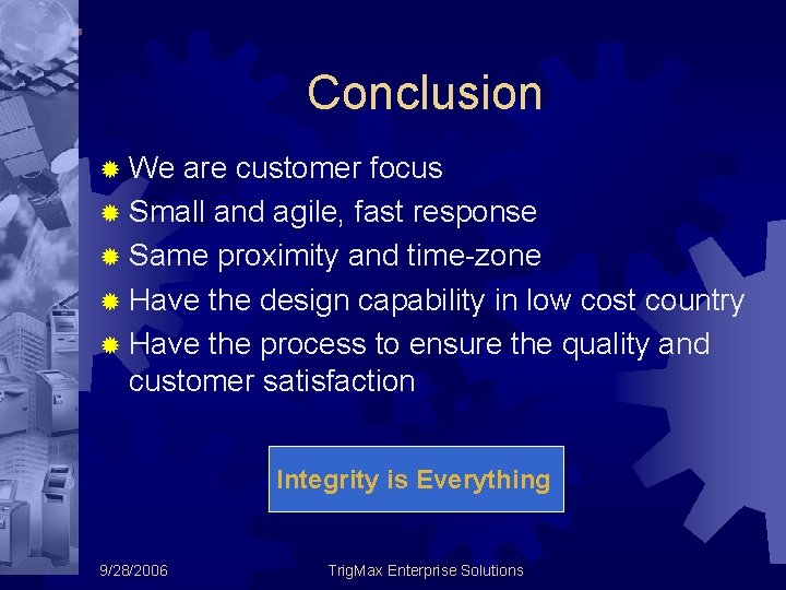 Conclusion ® We are customer focus ® Small and agile, fast response ® Same