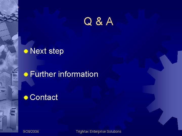 Q&A ® Next step ® Further information ® Contact 9/28/2006 Trig. Max Enterprise Solutions