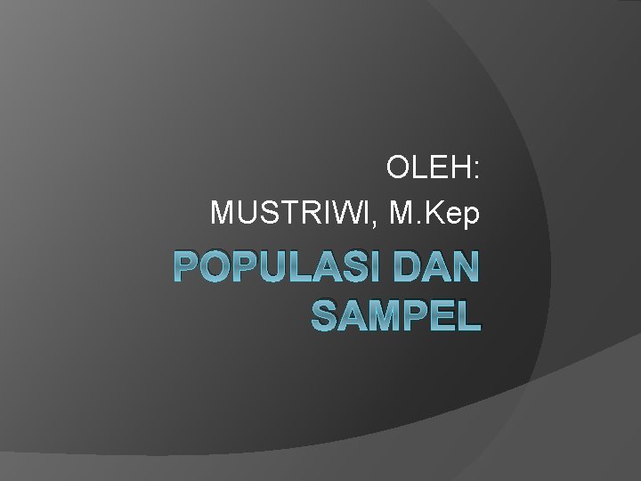 OLEH: MUSTRIWI, M. Kep POPULASI DAN SAMPEL 