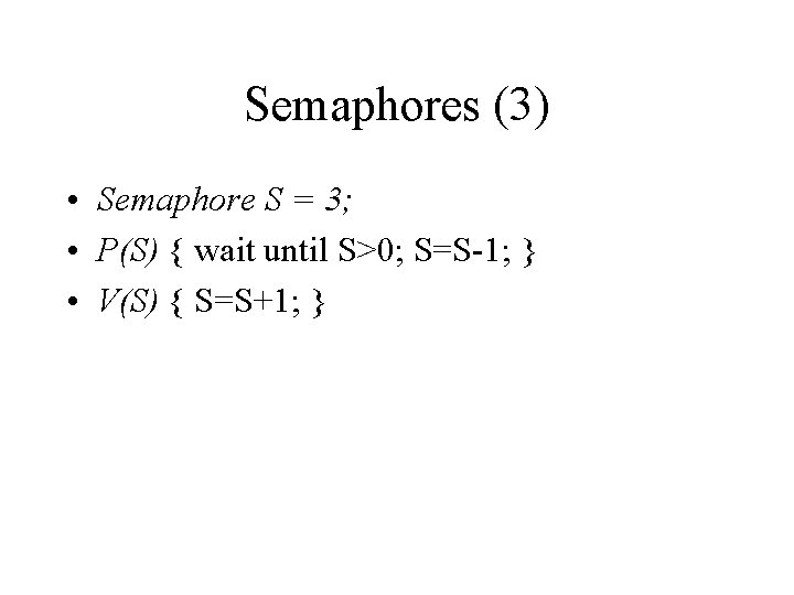 Semaphores (3) • Semaphore S = 3; • P(S) { wait until S>0; S=S-1;