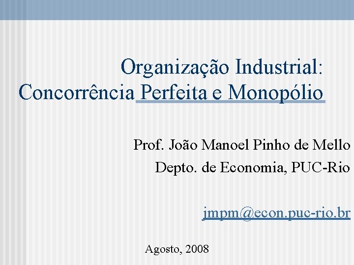 Organização Industrial: Concorrência Perfeita e Monopólio Prof. João Manoel Pinho de Mello Depto. de