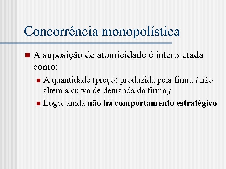 Concorrência monopolística n A suposição de atomicidade é interpretada como: A quantidade (preço) produzida