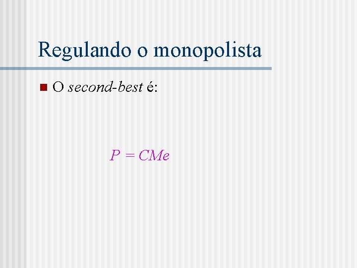 Regulando o monopolista n O second-best é: P = CMe 