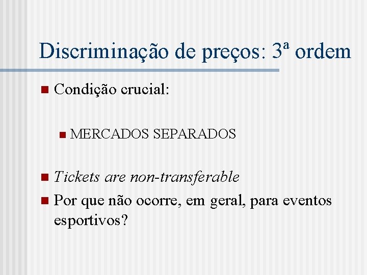 Discriminação de preços: 3ª ordem n Condição crucial: n MERCADOS SEPARADOS Tickets are non-transferable