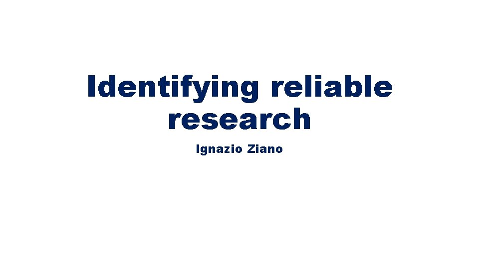 Identifying reliable research Ignazio Ziano 