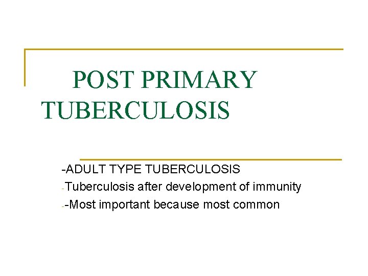 POST PRIMARY TUBERCULOSIS -ADULT TYPE TUBERCULOSIS -Tuberculosis after development of immunity --Most important because