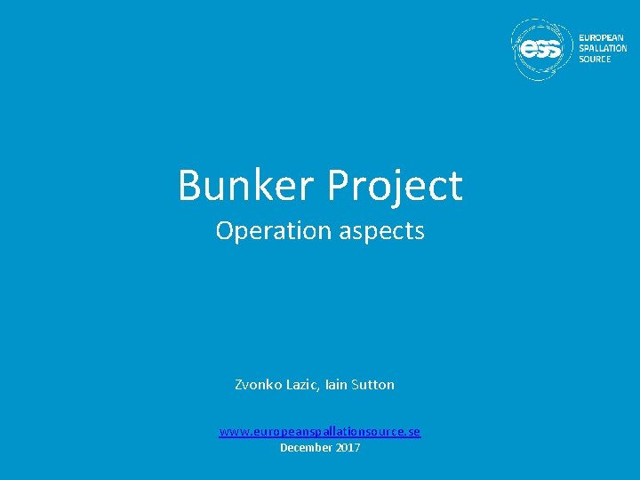 Bunker Project Operation aspects Zvonko Lazic, Iain Sutton www. europeanspallationsource. se December 2017 