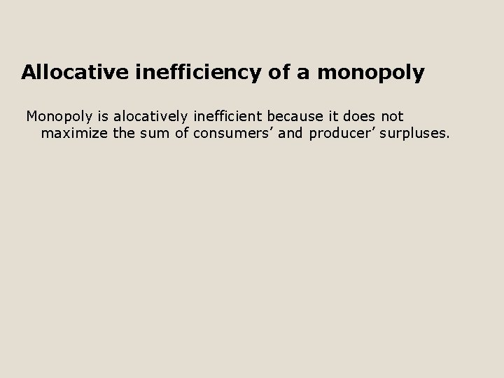 Allocative inefficiency of a monopoly Monopoly is alocatively inefficient because it does not maximize