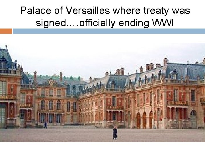 Palace of Versailles where treaty was signed…. officially ending WWI 