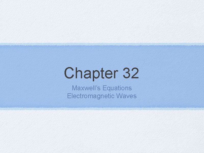 Chapter 32 Maxwell’s Equations Electromagnetic Waves 