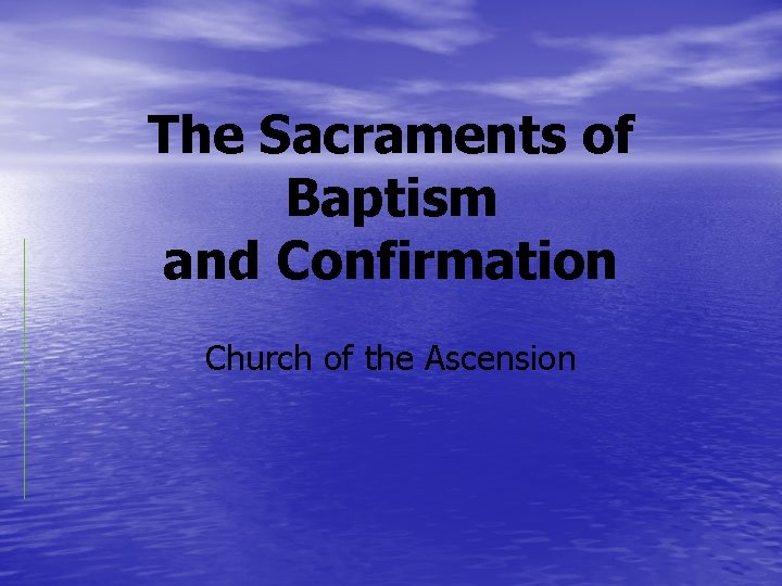 The Sacraments of Baptism and Confirmation Church of the Ascension 