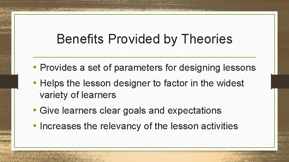 Benefits Provided by Theories • Provides a set of parameters for designing lessons •