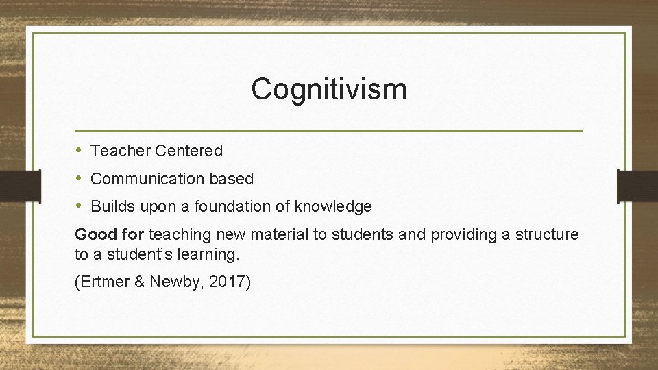 Cognitivism • Teacher Centered • Communication based • Builds upon a foundation of knowledge