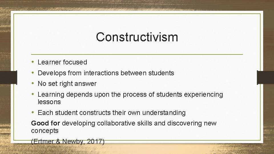 Constructivism • • Learner focused Develops from interactions between students No set right answer