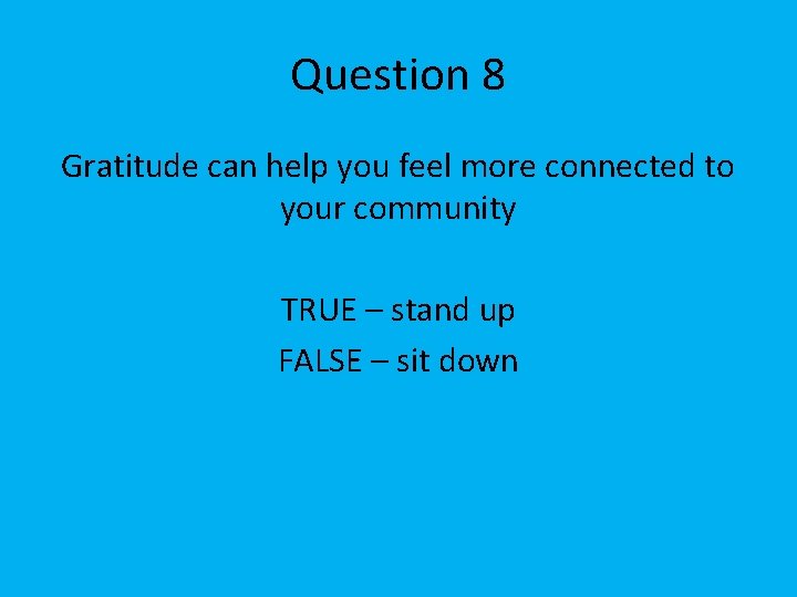 Question 8 Gratitude can help you feel more connected to your community TRUE –