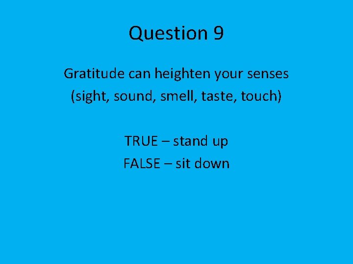 Question 9 Gratitude can heighten your senses (sight, sound, smell, taste, touch) TRUE –
